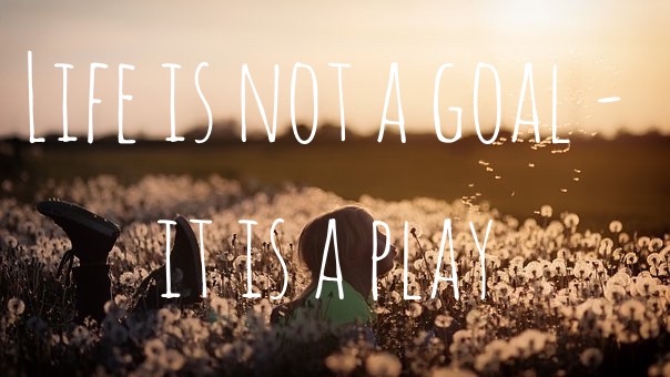 Alt=“life is not a goal - it is a play