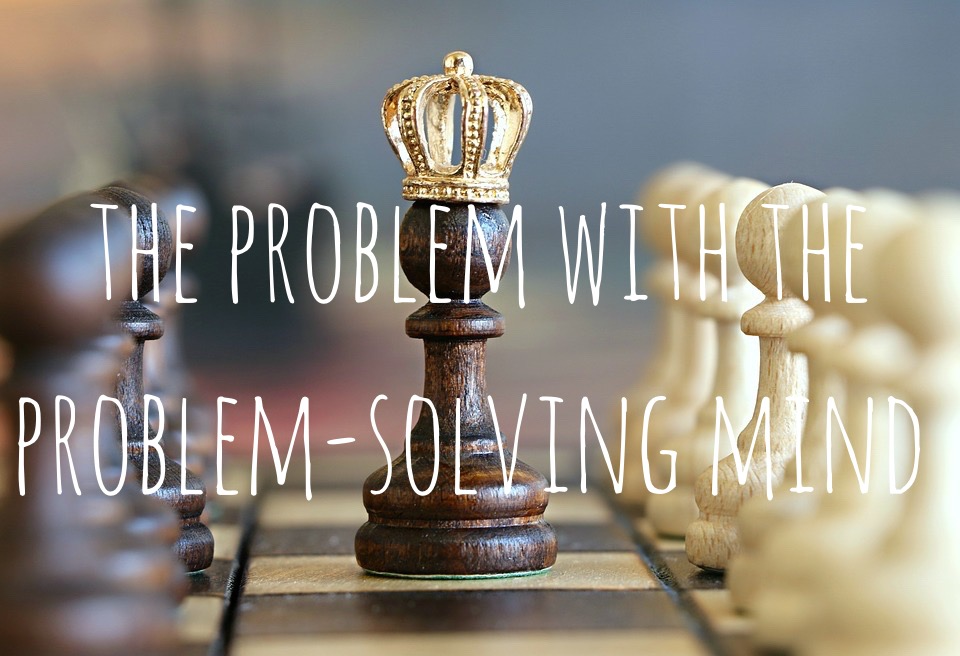 Alt=“the problem with the problem solving mind”